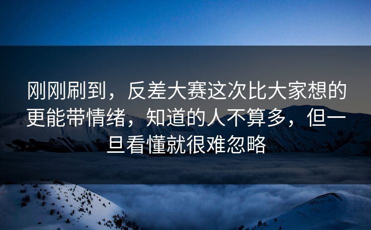 刚刚刷到，反差大赛这次比大家想的更能带情绪，知道的人不算多，但一旦看懂就很难忽略