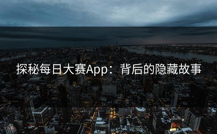 探秘每日大赛App：背后的隐藏故事