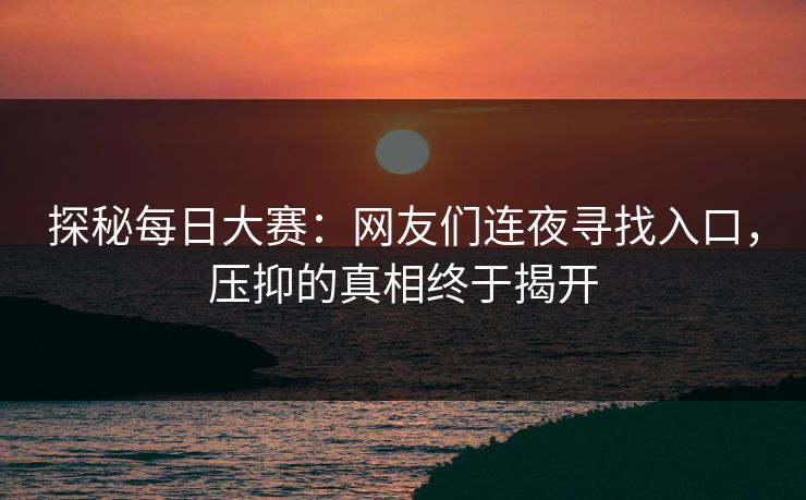探秘每日大赛:网友们连夜寻找入口,压抑的真相终于揭开