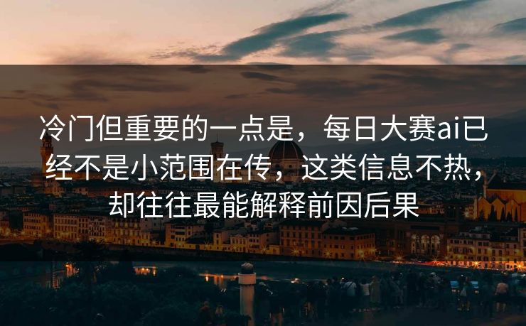 冷门但重要的一点是,每日大赛ai已经不是小范围在传,这类信息不热,却往往最能解释前因后果