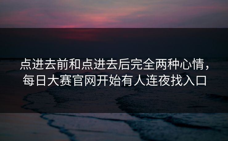 点进去前和点进去后完全两种心情，每日大赛官网开始有人连夜找入口