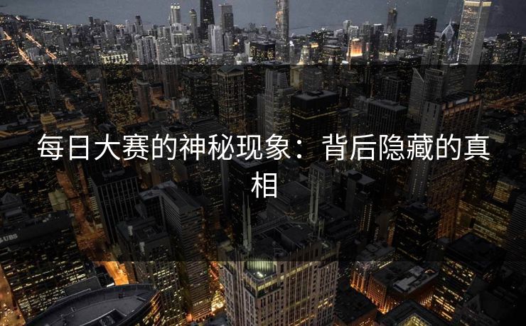 每日大赛的神秘现象:背后隐藏的真相