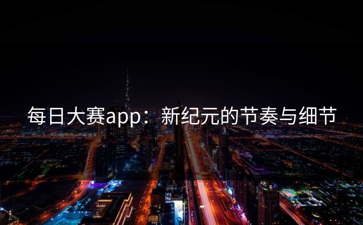 每日大赛app:新纪元的节奏与细节