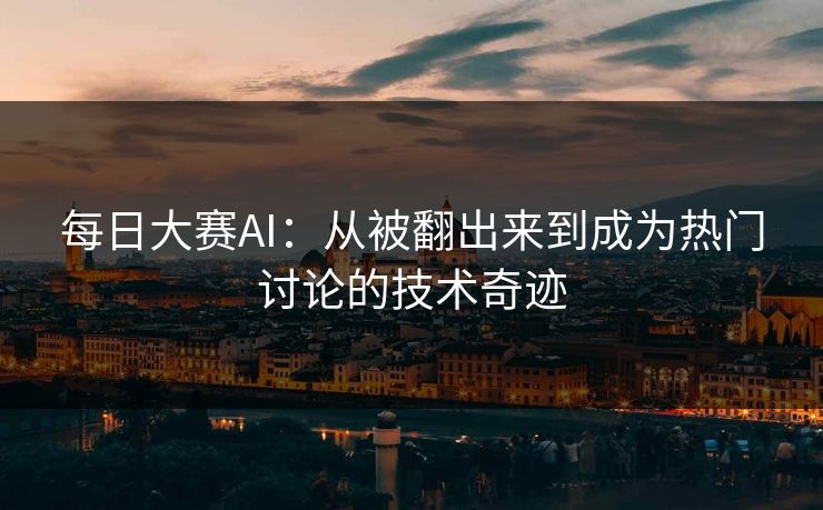 每日大赛AI：从被翻出来到成为热门讨论的技术奇迹