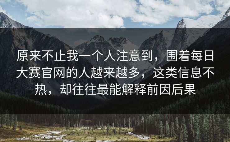 原来不止我一个人注意到，围着每日大赛官网的人越来越多，这类信息不热，却往往最能解释前因后果