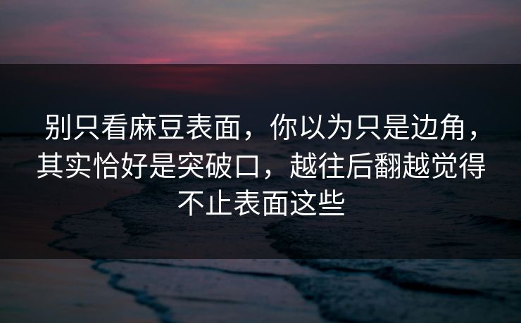 别只看麻豆表面，你以为只是边角，其实恰好是突破口，越往后翻越觉得不止表面这些