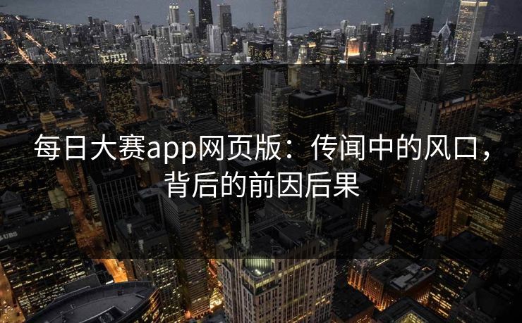 每日大赛app网页版:传闻中的风口,背后的前因后果