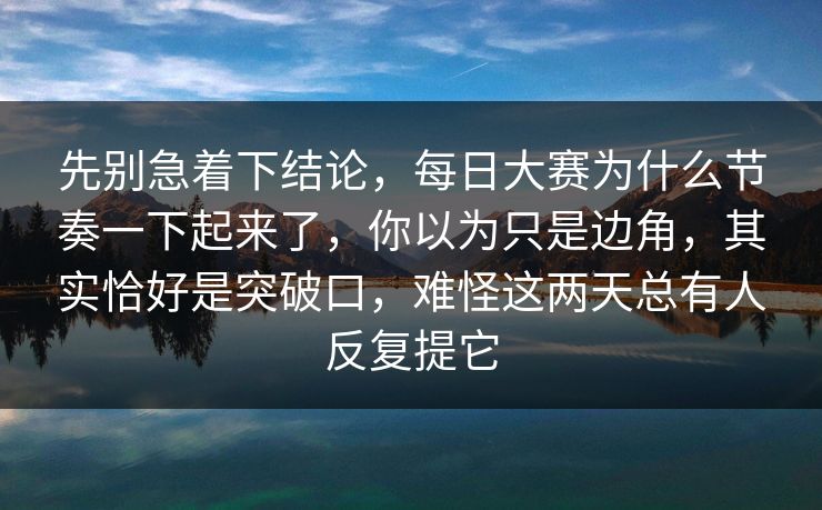 先别急着下结论,每日大赛为什么节奏一下起来了,你以为只是边角,其实恰好是突破口,难怪这两天总有人反复提它