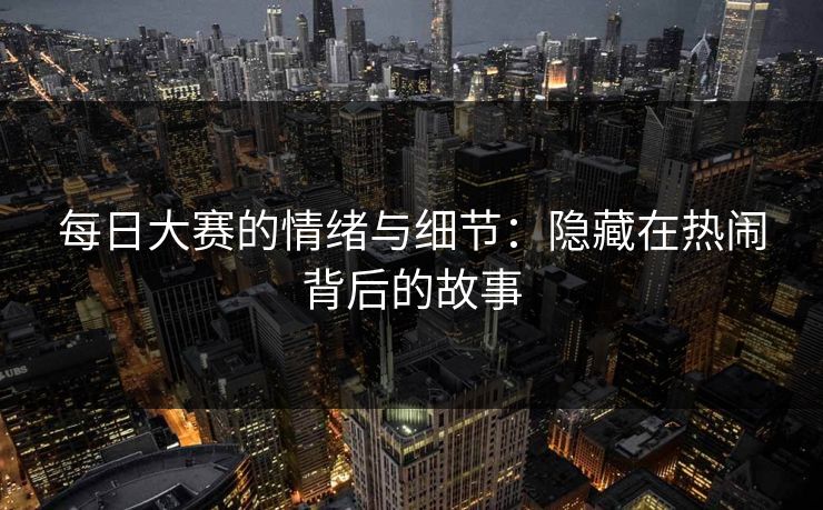 每日大赛的情绪与细节：隐藏在热闹背后的故事