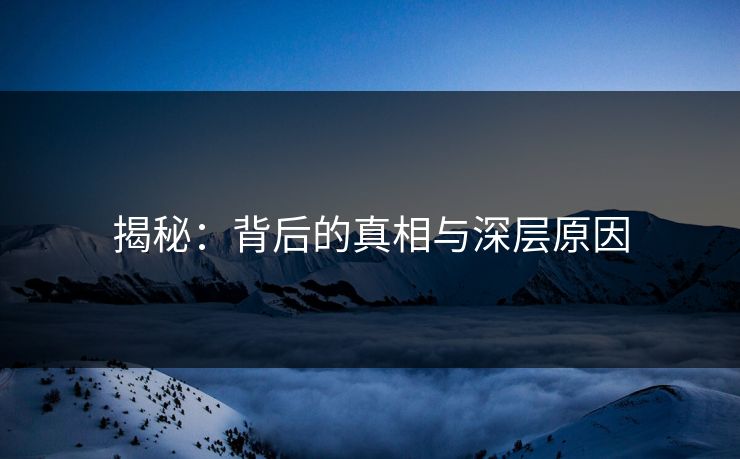 揭秘：背后的真相与深层原因