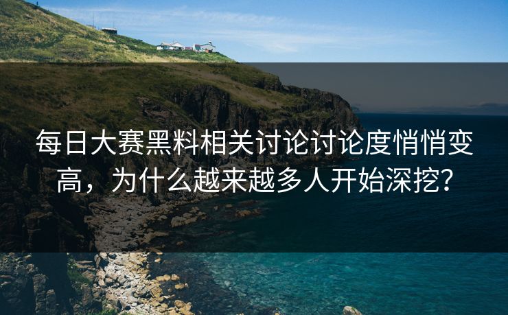 每日大赛黑料相关讨论讨论度悄悄变高，为什么越来越多人开始深挖？