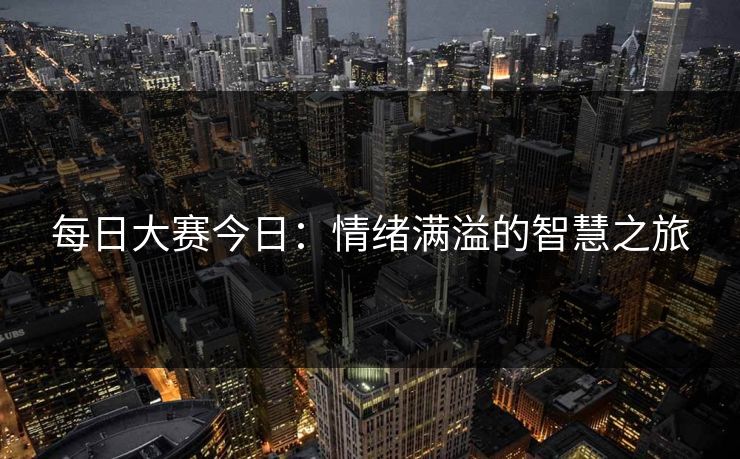 每日大赛今日：情绪满溢的智慧之旅