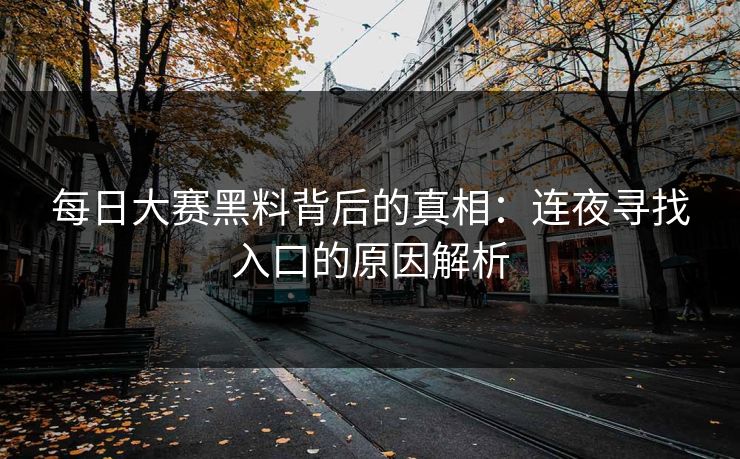 每日大赛黑料背后的真相：连夜寻找入口的原因解析